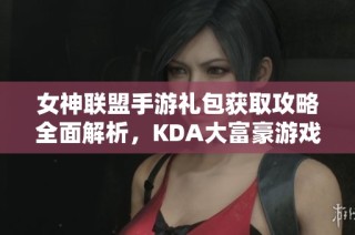 女神联盟手游礼包获取攻略全面解析，KDA大富豪游戏领取指南