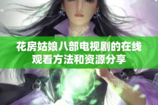 花房姑娘八部电视剧的在线观看方法和资源分享