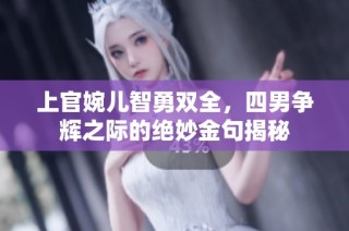 上官婉儿智勇双全，四男争辉之际的绝妙金句揭秘