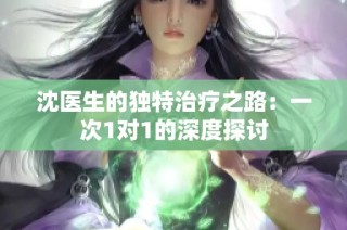 沈医生的独特治疗之路：一次1对1的深度探讨