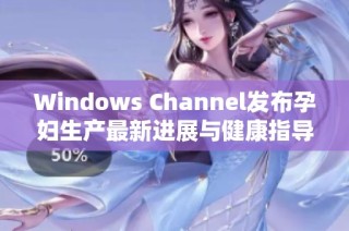 Windows Channel发布孕妇生产最新进展与健康指导