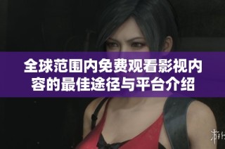 全球范围内免费观看影视内容的最佳途径与平台介绍