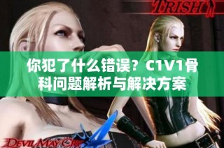 你犯了什么错误？C1V1骨科问题解析与解决方案