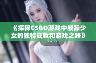 《探秘CSGO游戏中暴躁少女的独特成就和游戏之路》