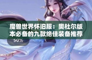 魔兽世界怀旧服：奥杜尔版本必备的九款绝佳装备推荐
