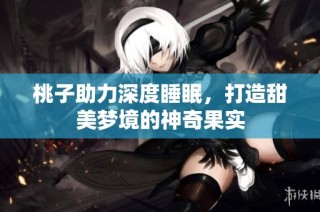 桃子助力深度睡眠，打造甜美梦境的神奇果实