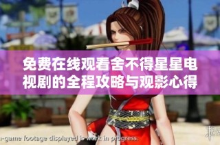 免费在线观看舍不得星星电视剧的全程攻略与观影心得