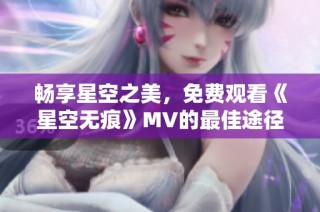 畅享星空之美，免费观看《星空无痕》MV的最佳途径