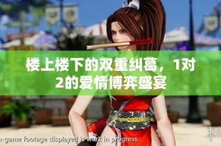 楼上楼下的双重纠葛，1对2的爱情博弈盛宴