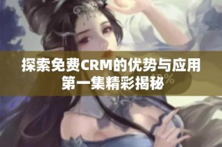 探索免费CRM的优势与应用 第一集精彩揭秘