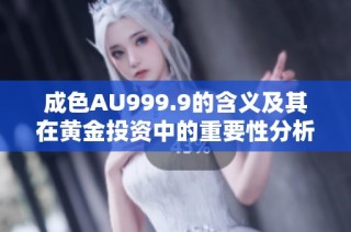 成色AU999.9的含义及其在黄金投资中的重要性分析