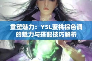 重塑魅力：YSL蜜桃棕色调的魅力与搭配技巧解析