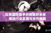 红桃国际携手共创美好未来，推动行业发展与合作新篇章