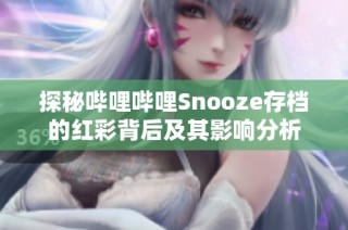 探秘哔哩哔哩Snooze存档的红彩背后及其影响分析