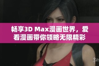 畅享3D Max漫画世界，爱看漫画带你领略无限精彩