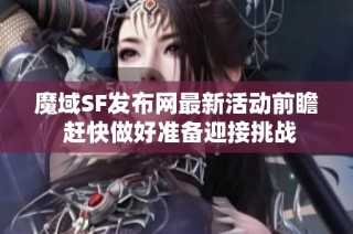 魔域SF发布网最新活动前瞻 赶快做好准备迎接挑战