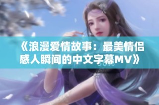 《浪漫爱情故事：最美情侣感人瞬间的中文字幕MV》