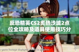 反恐精英CS2炙热沙城2点位全攻略及道具使用技巧分享