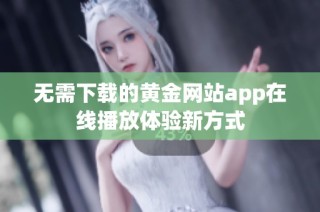 无需下载的黄金网站app在线播放体验新方式