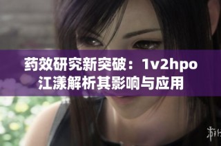 药效研究新突破：1v2hpo江漾解析其影响与应用