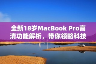 全新18岁MacBook Pro高清功能解析，带你领略科技魅力