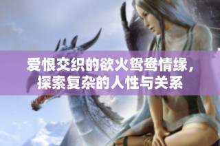 爱恨交织的欲火鸳鸯情缘，探索复杂的人性与关系