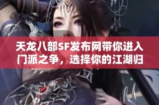 天龙八部SF发布网带你进入门派之争，选择你的江湖归属之路