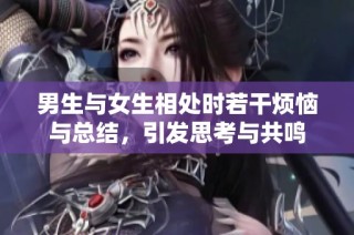 男生与女生相处时若干烦恼与总结，引发思考与共鸣