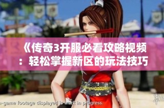 《传奇3开服必看攻略视频：轻松掌握新区的玩法技巧》