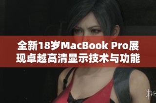 全新18岁MacBook Pro展现卓越高清显示技术与功能