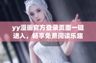 yy漫画官方登录页面一键进入，畅享免费阅读乐趣