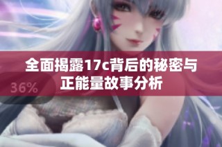 全面揭露17c背后的秘密与正能量故事分析