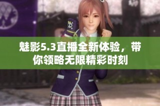 魅影5.3直播全新体验，带你领略无限精彩时刻