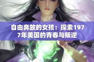 自由奔放的女孩：探索1977年美国的青春与叛逆