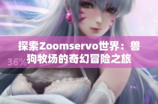 探索Zoomservo世界：兽狗牧场的奇幻冒险之旅