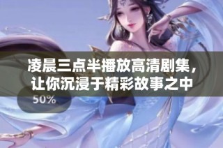 凌晨三点半播放高清剧集，让你沉浸于精彩故事之中