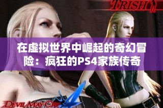 在虚拟世界中崛起的奇幻冒险：疯狂的PS4家族传奇