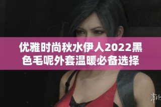 优雅时尚秋水伊人2022黑色毛呢外套温暖必备选择