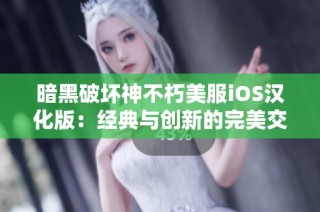 暗黑破坏神不朽美服iOS汉化版：经典与创新的完美交融之旅