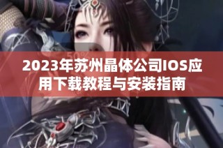 2023年苏州晶体公司IOS应用下载教程与安装指南