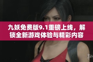 九妖免费版9.1重磅上线，解锁全新游戏体验与精彩内容