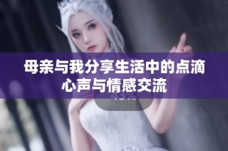 母亲与我分享生活中的点滴心声与情感交流