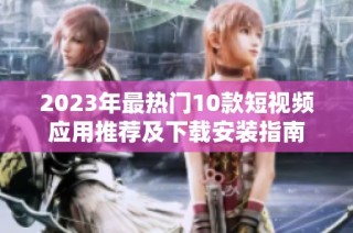 2023年最热门10款短视频应用推荐及下载安装指南