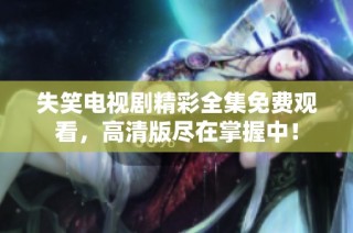 失笑电视剧精彩全集免费观看，高清版尽在掌握中！