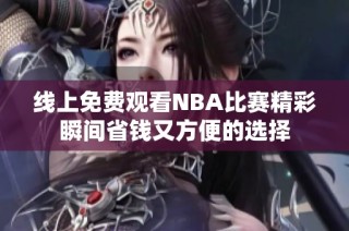 线上免费观看NBA比赛精彩瞬间省钱又方便的选择