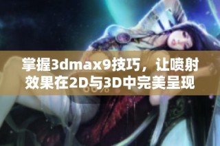 掌握3dmax9技巧，让喷射效果在2D与3D中完美呈现