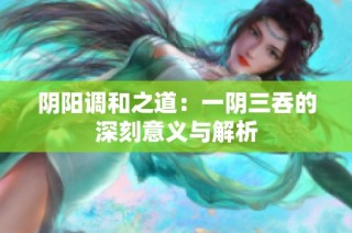 阴阳调和之道：一阴三吞的深刻意义与解析