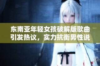 东南亚年轻女孩破解版歌曲引发热议，实力抗衡男性说唱艺术家