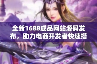 全新1688成品网站源码发布，助力电商开发者快速搭建平台