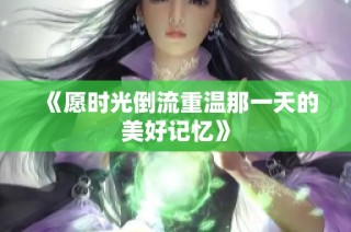《愿时光倒流重温那一天的美好记忆》